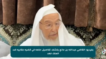 بفيديو: القاضي عبدالله بن مانع يكشف تفاصيل حكمه في قضية عقارية ضد الملك فهد